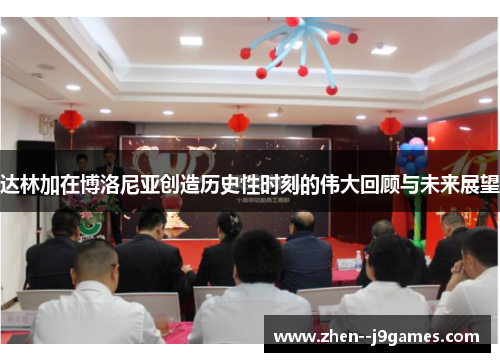 达林加在博洛尼亚创造历史性时刻的伟大回顾与未来展望