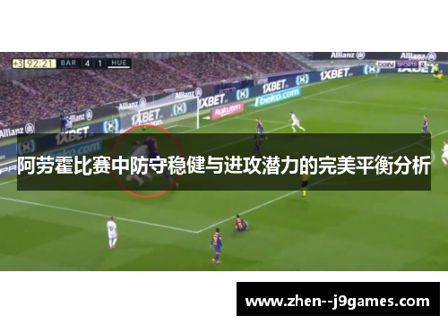 阿劳霍比赛中防守稳健与进攻潜力的完美平衡分析