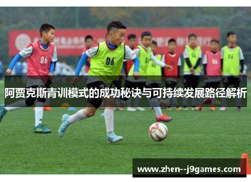 阿贾克斯青训模式的成功秘诀与可持续发展路径解析