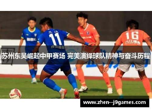 苏州东吴崛起中甲赛场 完美演绎球队精神与奋斗历程