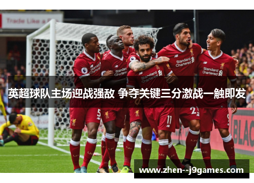 英超球队主场迎战强敌 争夺关键三分激战一触即发