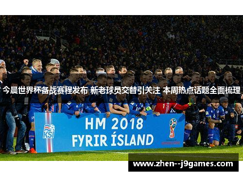 今晨世界杯备战赛程发布 新老球员交替引关注 本周热点话题全面梳理