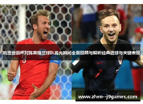 凯恩世俱杯对阵英格兰球队高光瞬间全面回顾与解析经典进球与关键表现 凯恩世俱杯对阵英格兰球队高光瞬间全面回顾与解析经典进球与关键表现