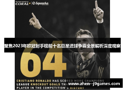 聚焦2023年欧冠射手榜前十名巨星进球争霸全景解析深度观察 聚焦2023年欧冠射手榜前十名巨星进球争霸全景解析深度观察