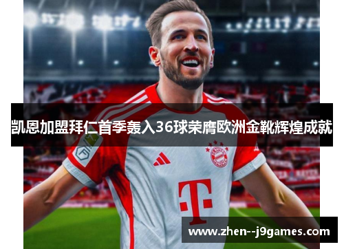 凯恩加盟拜仁首季轰入36球荣膺欧洲金靴辉煌成就