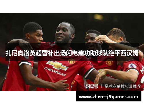 扎尼奥洛英超替补出场闪电建功助球队绝平西汉姆