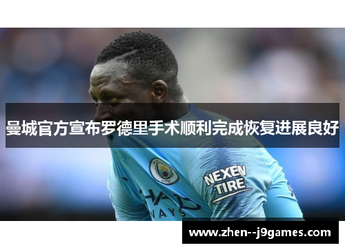 曼城官方宣布罗德里手术顺利完成恢复进展良好