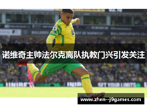 诺维奇主帅法尔克离队执教门兴引发关注 诺维奇主帅法尔克离队执教门兴引发关注