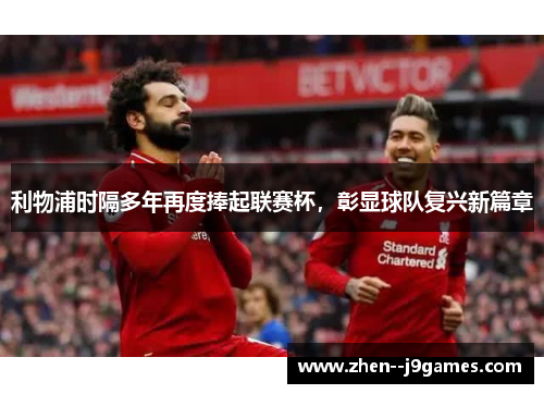 利物浦时隔多年再度捧起联赛杯,彰显球队复兴新篇章 利物浦时隔多年再度捧起联赛杯,彰显球队复兴新篇章