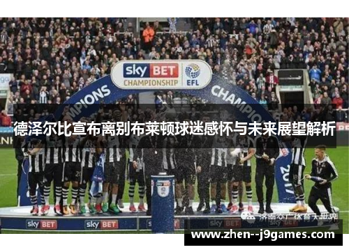 德泽尔比宣布离别布莱顿球迷感怀与未来展望解析 德泽尔比宣布离别布莱顿球迷感怀与未来展望解析
