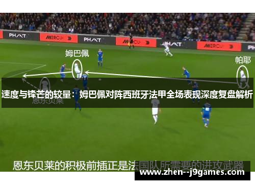速度与锋芒的较量：姆巴佩对阵西班牙法甲全场表现深度复盘解析